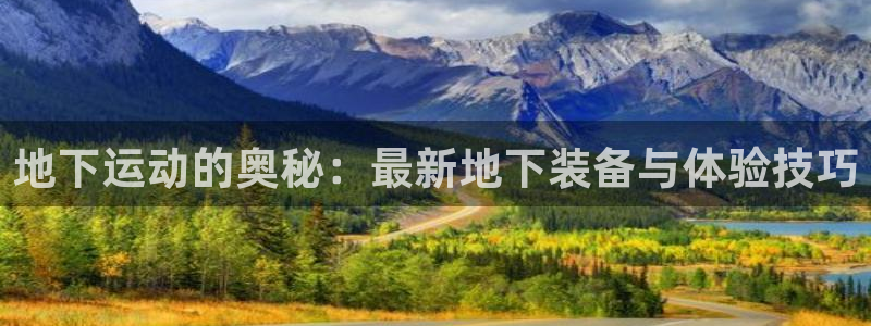 意昂体育4平台：地下运动的奥秘：最新地下装备与体验技巧
