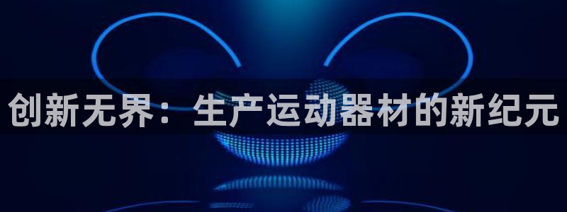 意昂4神州：创新无界：生产运动器材的新纪元