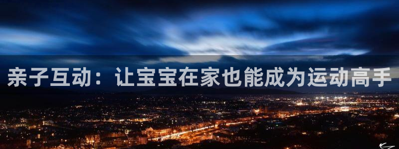 意昂体育4平台假的吗是真的吗吗：亲子互动：让宝宝在家