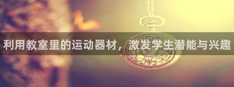 意昂体育4平台是正规平台吗安全吗：利用教室里的运动器材，激发