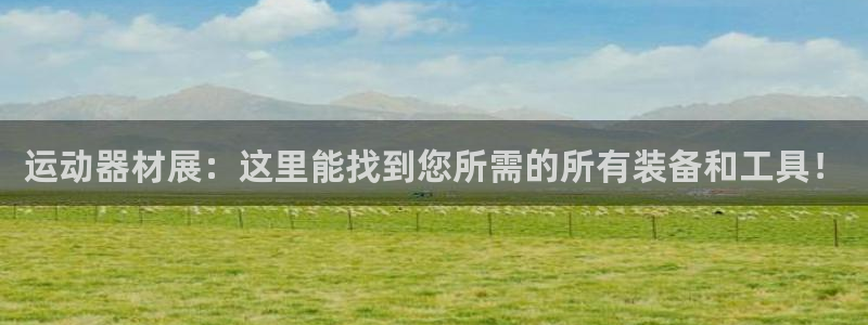 意昂体育4平台注册要钱吗安全吗：运动器材展：这里能找到您所需