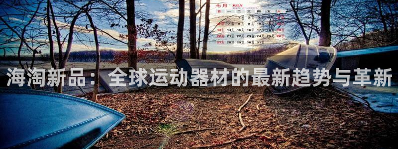 意昂体育4平台是正规平台吗知乎：海淘新品：全球运动器材的最新